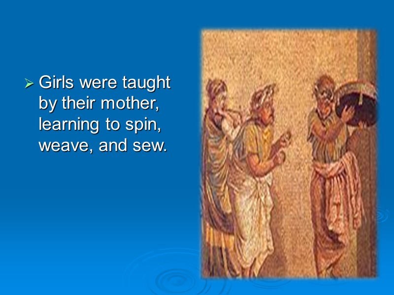 Girls were taught by their mother, learning to spin, weave, and sew.
